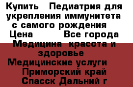 Купить : Педиатрия-для укрепления иммунитета(с самого рождения) › Цена ­ 100 - Все города Медицина, красота и здоровье » Медицинские услуги   . Приморский край,Спасск-Дальний г.
